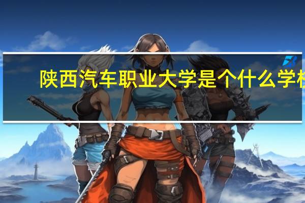 陕西汽车职业大学是个什么学校