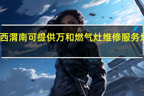陕西渭南可提供万和燃气灶维修服务地址在哪