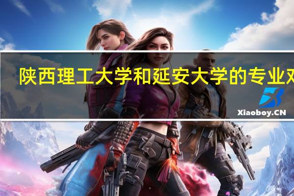 陕西理工大学和延安大学的专业对比
