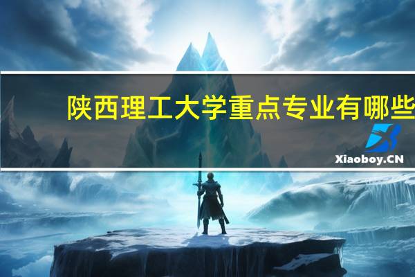 陕西理工大学重点专业有哪些
