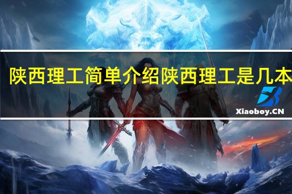 陕西理工简单介绍 陕西理工是几本学校