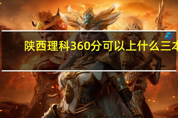陕西理科360分可以上什么三本