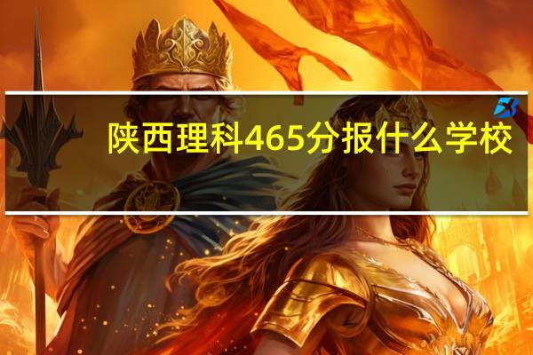陕西理科465分报什么学校