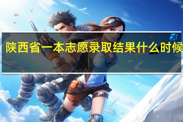 陕西省一本志愿录取结果什么时候出来