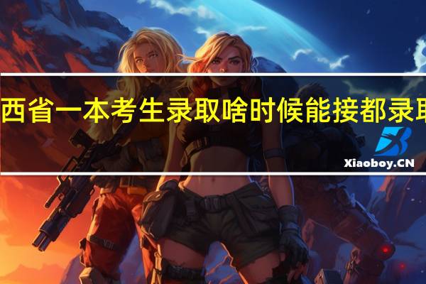陕西省一本考生录取啥时候能接都录取的通知