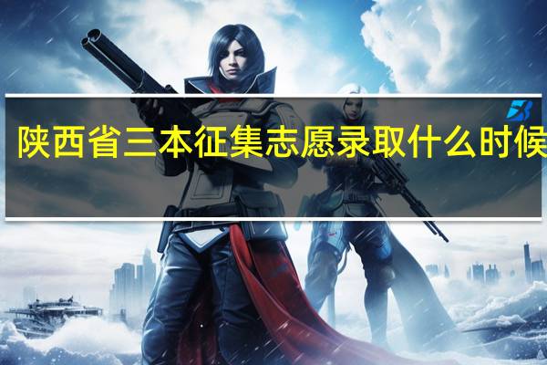 陕西省三本征集志愿录取什么时候结束