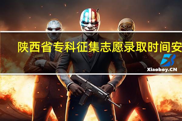 陕西省专科征集志愿录取时间安排
