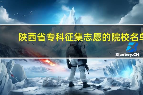 陕西省专科征集志愿的院校名单