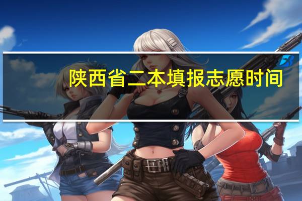 陕西省二本填报志愿时间