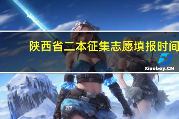 陕西省二本征集志愿填报时间