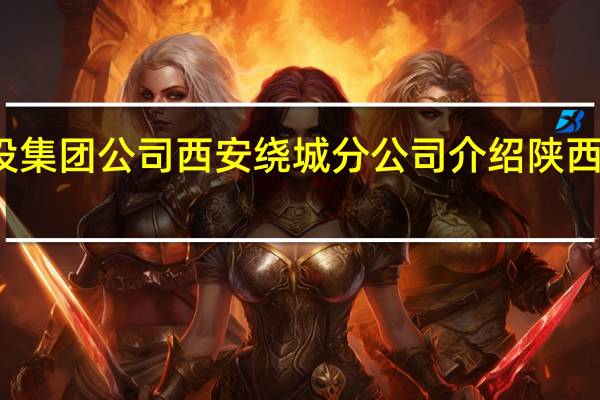 陕西省交通建设集团公司西安绕城分公司介绍 陕西省交通建设集团公司