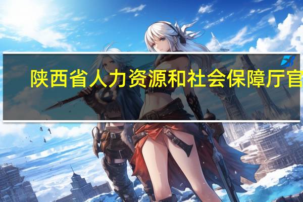 陕西省人力资源和社会保障厅官网（咸阳市人力资源和社会保障局官网）