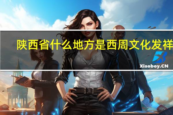 陕西省什么地方是西周文化发祥地