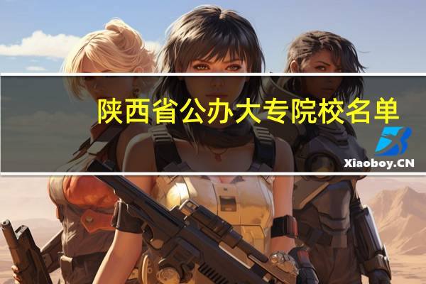 陕西省公办大专院校名单