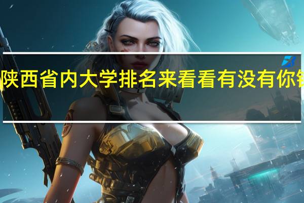 陕西省内大学排名来看看有没有你钟意的