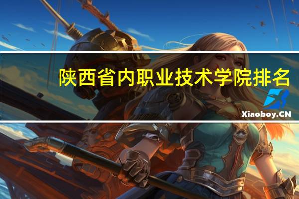 陕西省内职业技术学院排名