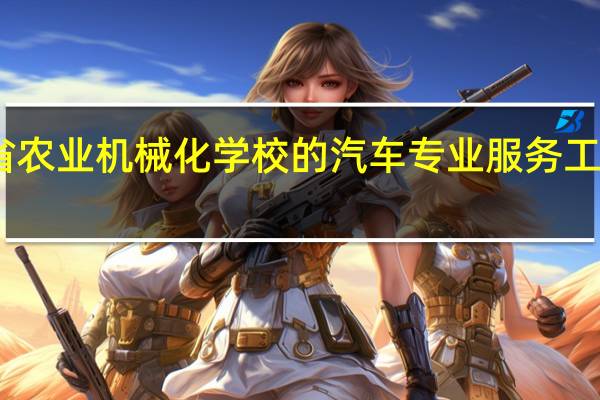 陕西省农业机械化学校的汽车专业服务工程专业如何