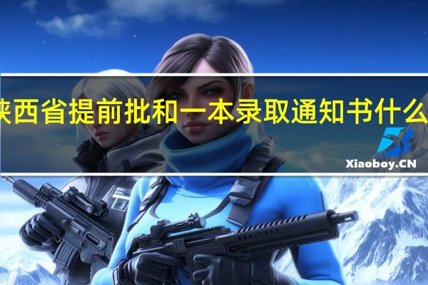 陕西省提前批和一本录取通知书什么时候发