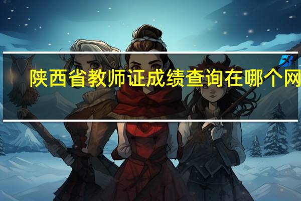 陕西省教师证成绩查询在哪个网站