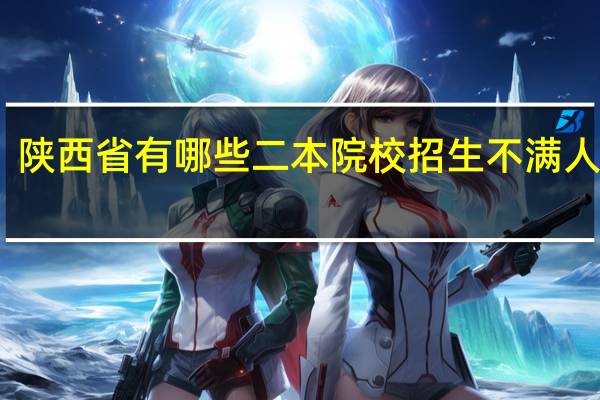 陕西省有哪些二本院校招生不满人的呢