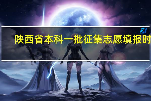 陕西省本科一批征集志愿填报时间