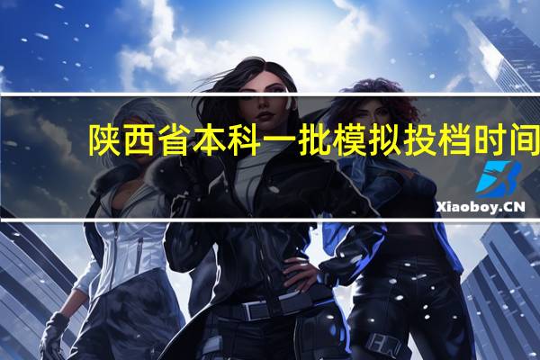 陕西省本科一批模拟投档时间