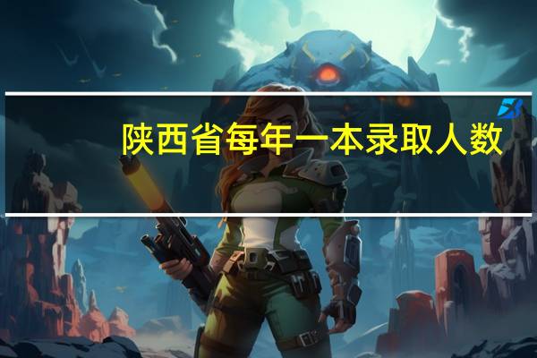 陕西省每年一本录取人数