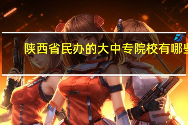 陕西省民办的大中专院校有哪些