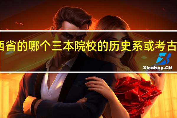 陕西省的哪个三本院校的历史系或考古系比较强
