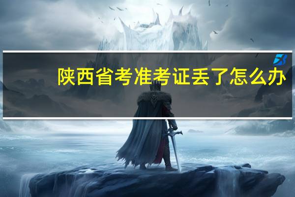 陕西省考准考证丢了怎么办