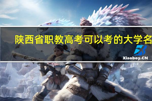 陕西省职教高考可以考的大学名单