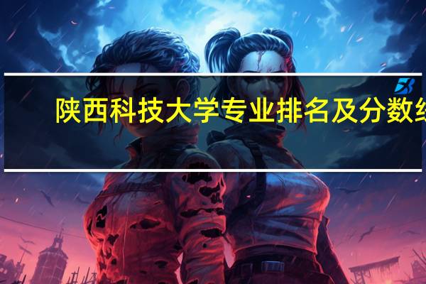 陕西科技大学专业排名及分数线