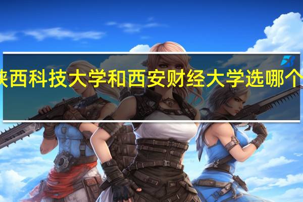 陕西科技大学和西安财经大学选哪个比较好