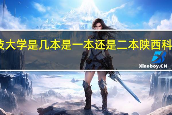 陕西科技大学是几本是一本还是二本陕西科技大学是几本