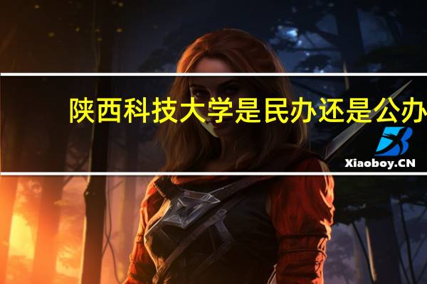 陕西科技大学是民办还是公办