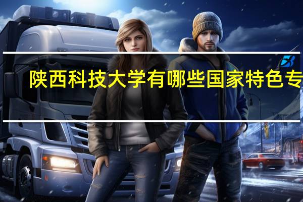 陕西科技大学有哪些国家特色专业