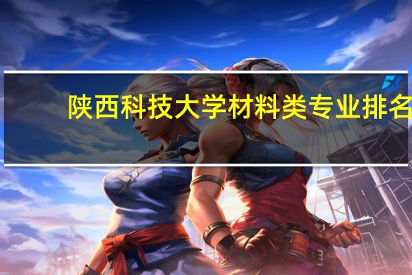 陕西科技大学材料类专业排名