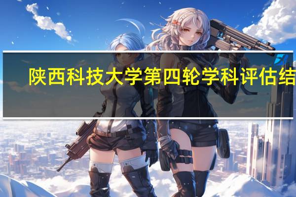 陕西科技大学第四轮学科评估结果