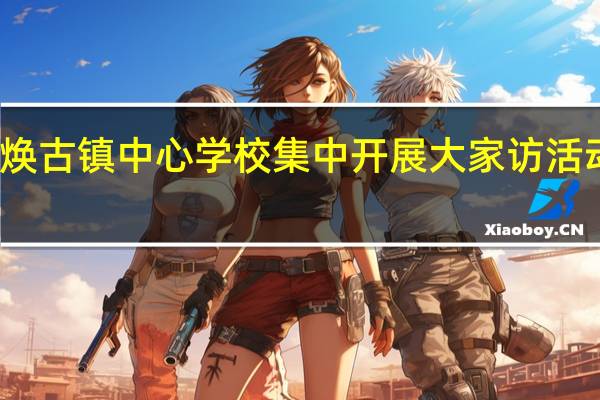 陕西紫阳县焕古镇中心学校集中开展大家访活动 到底什么情况嘞