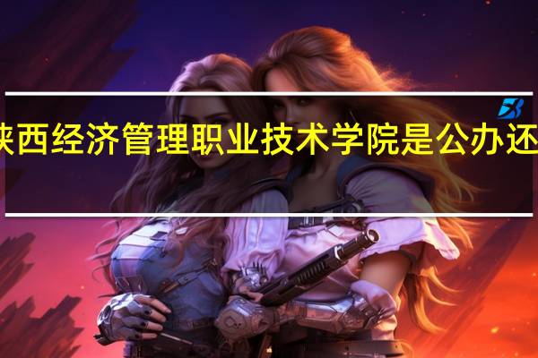 陕西经济管理职业技术学院是公办还是民办