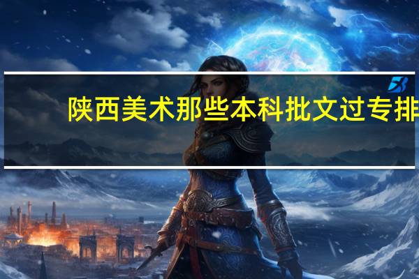 陕西美术那些本科批文过专排