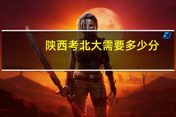 陕西考北大需要多少分