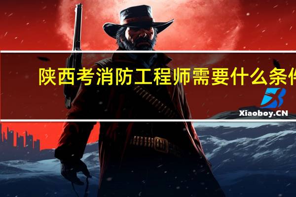 陕西考消防工程师需要什么条件