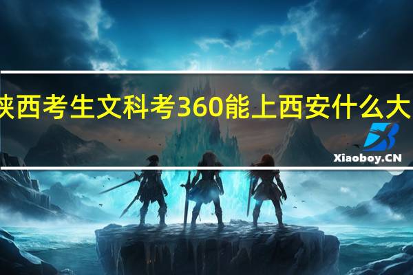 陕西考生文科考360能上西安什么大专院校