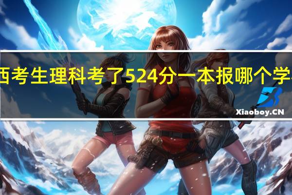 陕西考生理科考了524分一本报哪个学校比较好
