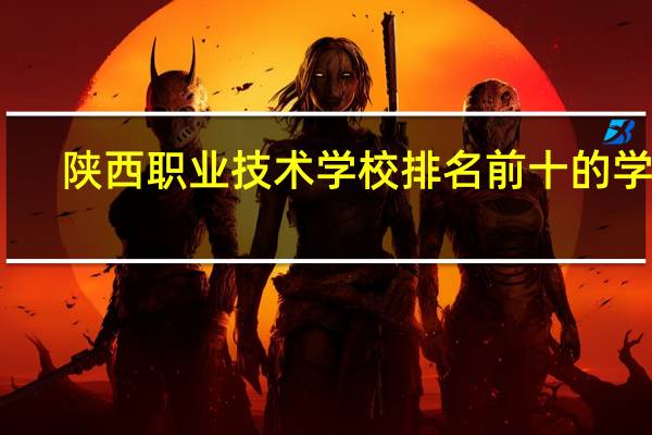 陕西职业技术学校排名前十的学校