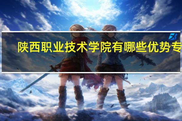 陕西职业技术学院有哪些优势专业