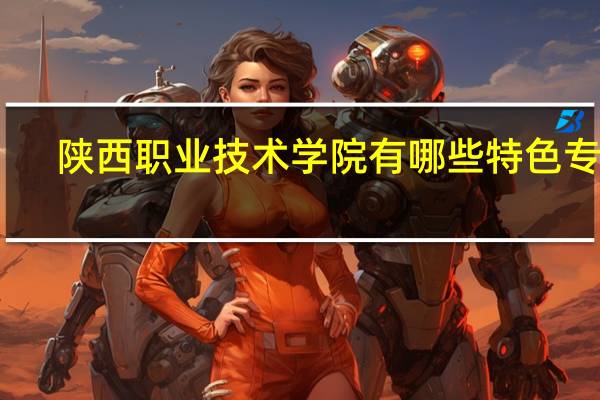 陕西职业技术学院有哪些特色专业