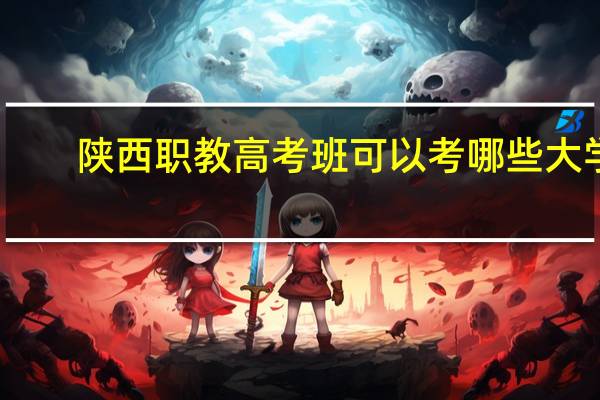 陕西职教高考班可以考哪些大学