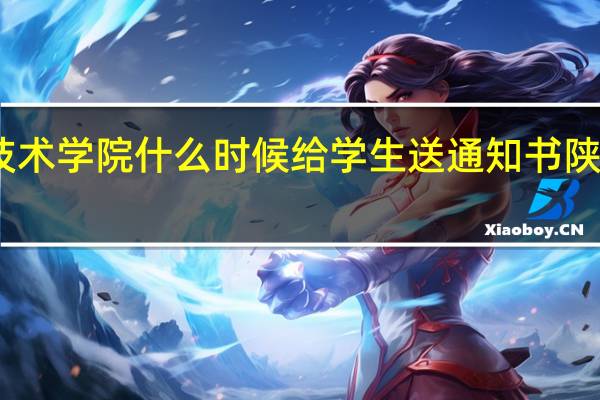 陕西航空职业技术学院什么时候给学生送通知书 陕西航空职业技术学院